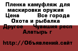 Пленка камуфляж для маскировки оружия › Цена ­ 750 - Все города Охота и рыбалка » Другое   . Чувашия респ.,Алатырь г.